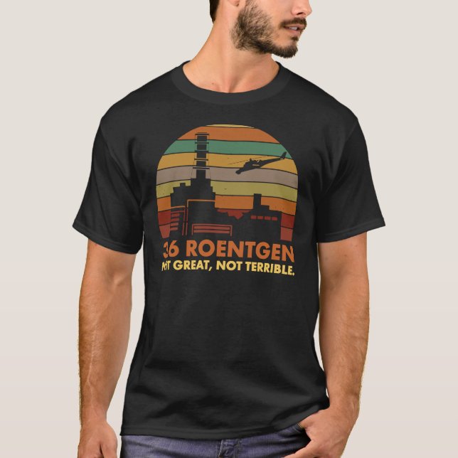 3.6 Roentgen Not Great, Not Terrible Chernobyl Nuc T-Shirt (Front)
