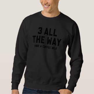 3 all the way and a coffee milk sweatshirt