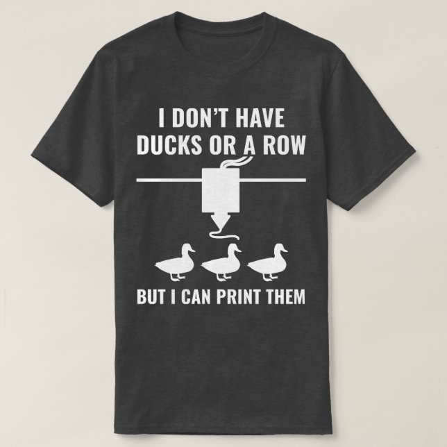 3D Printer Funny I Dont have Ducks But I can 3D Pr T-Shirt (Design Front)