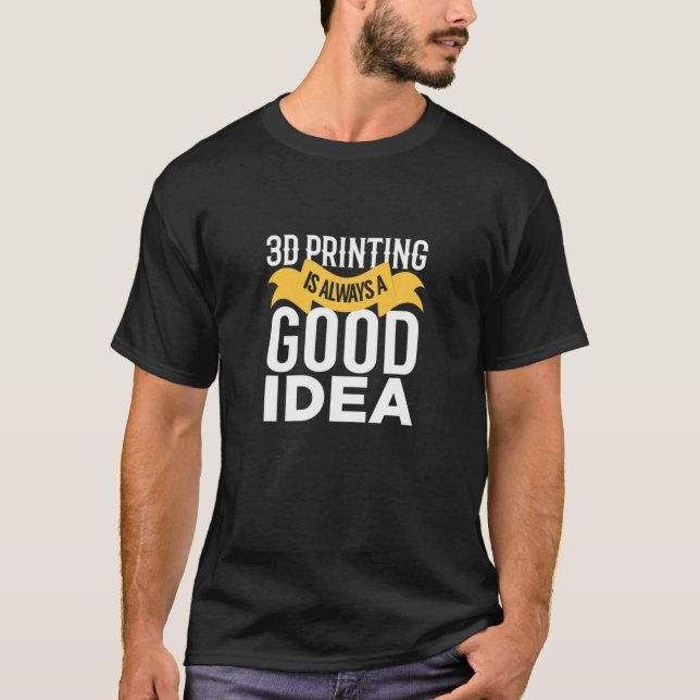 3D Printer Is Always A Good Idea 3D Printer T-Shirt (Front)