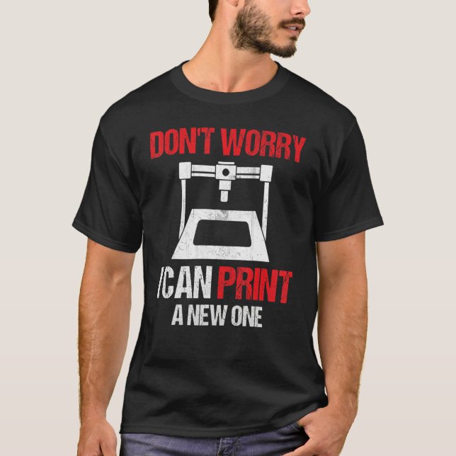 3D Printing Printer  Don't Worry I Can Print A New T-Shirt (Front)