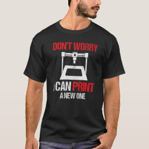 3D Printing Printer Don't Worry I Can Print A New T-Shirt