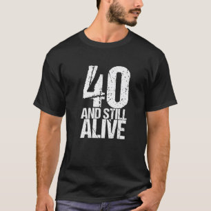 40 And Still Alive 40Th B Day Funny Birthday T-Shirt