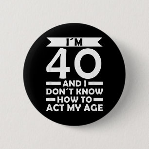 40 Dont Know How To Act Age Quote 40th Birthday 6 Cm Round Badge