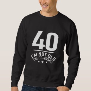 40   I'm Not Old I'm Classic    40th Birthday   Id Sweatshirt