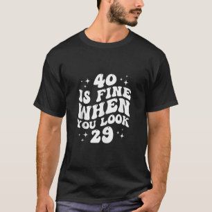 40 Is Fine When You Look 29 40th Birthday 40 Years T-Shirt