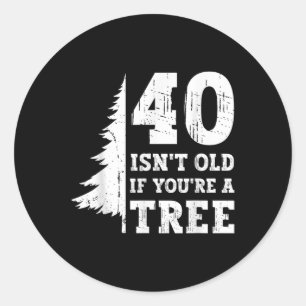 40 Isn't Old If You're A Tree 40th Classic Round Sticker