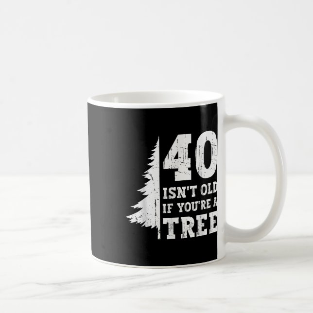 40 Isn&#39;t Old If You&#39;re A Tree 40th Coffee Mug (Right)