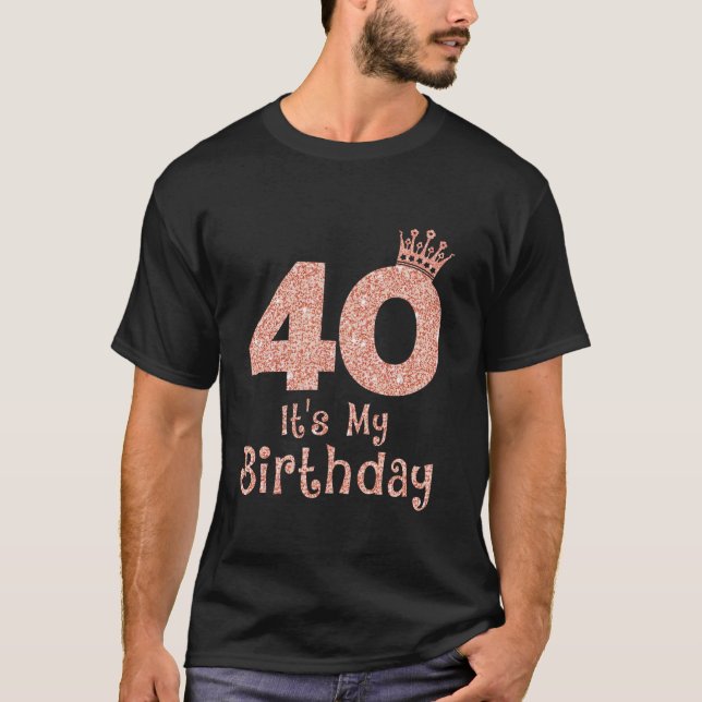 40 It s My Birthday 40 Years Old Happy 40th Birthd T-Shirt (Front)