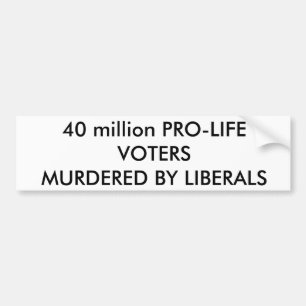 40 million PRO-LIFE VOTERSMURDERED... - Customised Bumper Sticker