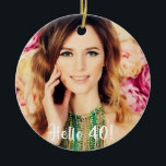 40th birthday photo hello 40 ceramic ornament<br><div class="desc">Template for Your photo.  White text overlay: Hello 40!  An ornament for a 40th birthday,  as a gift or keepsake.</div>