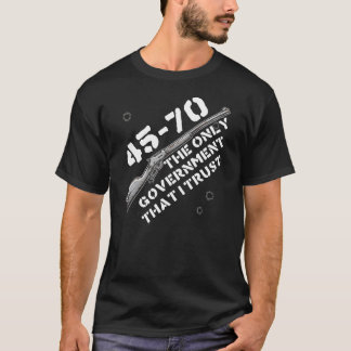 45-70 The Only Government I Trust - Guns, Firearms T-Shirt