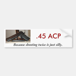 .45 ACP, Because shooting twice... Bumper Sticker