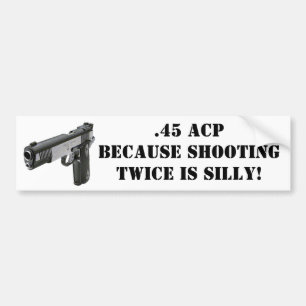 .45 ACP - Because Shooting Twice Is Silly! Bumper Sticker
