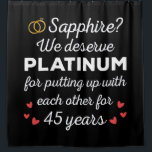 45th Wedding Anniversary I - Sapphire Funny Couple Shower Curtain<br><div class="desc">Fun design, perfect for anyone who's been married for 45 years and to a wedding vow renewal ceremony. It makes a great matching outfit for couples! 'Sapphire? We deserve Platinum for putting up with each other for 45 Years' quote for a couple who got married 45 years ago or a...</div>