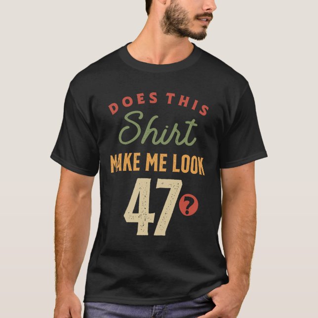 47th Birthday - Make Me Look 47 Years Old  T-Shirt (Front)