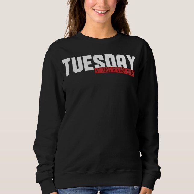 49.Funny Tuesday At Least Its Not Monday Gift Idea Sweatshirt (Front)