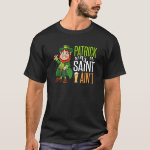 4 Leaf C Irish Pranks Patrick Was A Saint But I Ai T-Shirt