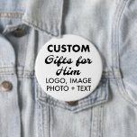4" Round Button Pin Badge Custom Gifts for Him<br><div class="desc">Custom Gifts for Him personalised 4" Round Button Pin Badge. Upload logo,  photo,  image,  design and add your own text to make your own personalised birthday,  Christmas,  Father's Day,  Valentine's Day celebration,  office gifts for him (man,  men,  husband,  boyfriend,  father,  dad,  young man,  son).</div>