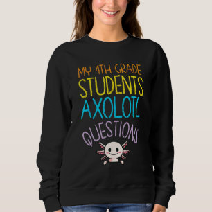 4th Grade Teacher Appreciation I Axolotl Questions Sweatshirt