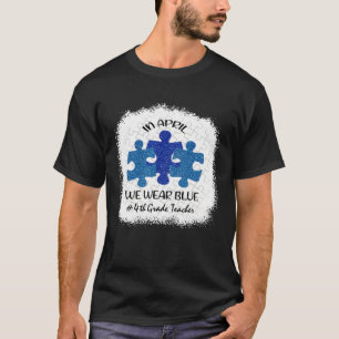 4th Grade Teacher Autism Awareness In April We Wea T-Shirt