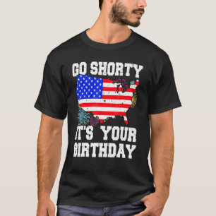 4th Of July Birthday Go Shorty It's Your Birthday  T-Shirt