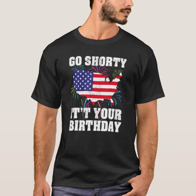 4th Of July Birthday Go Shorty It's Your Birthday  T-Shirt (Front)