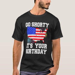 4th Of July Birthday Go Shorty It's Your Birthday  T-Shirt
