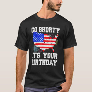 4th Of July Birthday Go Shorty It's Your Birthday  T-Shirt