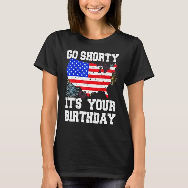 4th Of July Birthday Go Shorty It's Your Birthday  T-Shirt (Front)