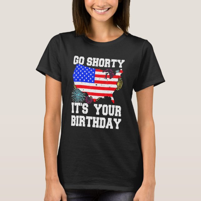 4th Of July Birthday Go Shorty It's Your Birthday  T-Shirt (Front)