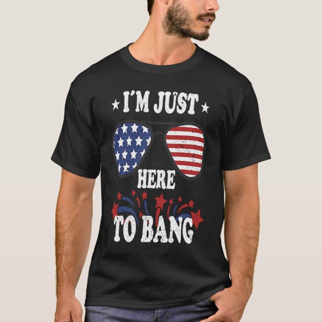 4th Of July  I'm Just Here To Bang T-Shirt (Front)