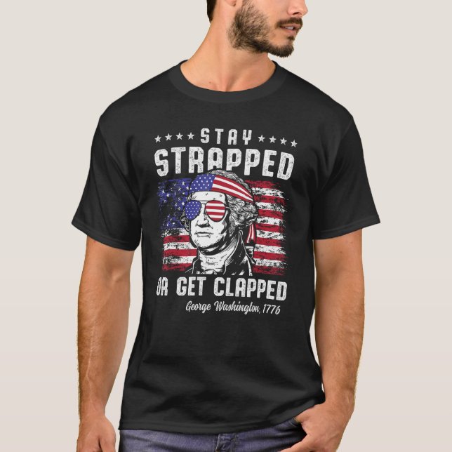 4th of July  Stay Strapped or Get Clapped George W T-Shirt (Front)