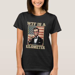 4th Of July WTF Is A Kilometre Abe Lincoln - Drink T-Shirt