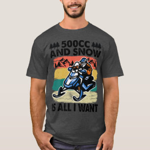 500cc And Snow Is All I Want - Snowmobile - Snowmo T-Shirt