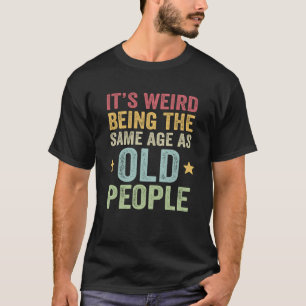 50 60 70 Birthday Weird Being Same Age As Old Peop T-Shirt
