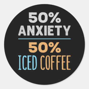 50% Anxiety 50% Iced Coffee Classic Round Sticker