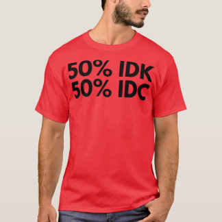 50 IDK 50 IDC Funny NSFW Inappropriate Saying T-Shirt