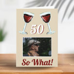 50 So what Motivational Red Wine 50th Birthday Card<br><div class="desc">50 So what Motivational Red Wine 50th Birthday Card. The design has two red wine glasses, an age number and a custom photo - add your photo. Text 50 So what is motivational, positive and funny, and is perfect for a person with a sense of humor. You can change the...</div>
