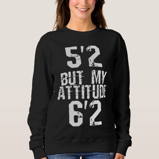 5'2 but my attitude 6'2 sweatshirt (Front)