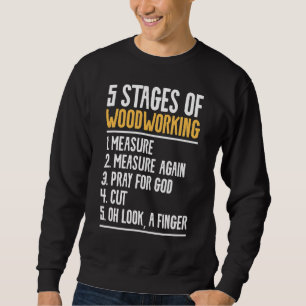 5 Stages Of Woodworking For A Woodworker Sweatshirt