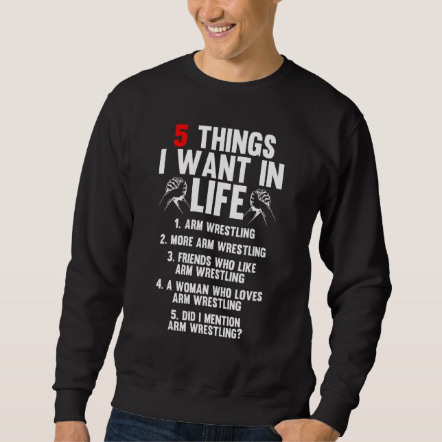 5 Things I Want In Life Arm Wrestling Arm Wrestler Sweatshirt (Front)