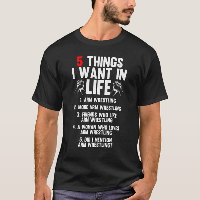 5 Things I Want In Life Arm Wrestling Arm Wrestler T-Shirt (Front)