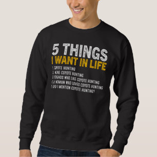 5 Things I Want In Life Coyote Hunting Coyote Hunt Sweatshirt