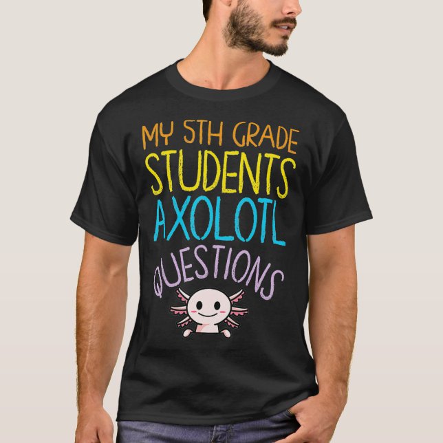 5th Grade Teacher Appreciation I Aolotl Questions  T-Shirt (Front)