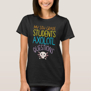 5th Grade Teacher Appreciation I Axolotl Questions T-Shirt
