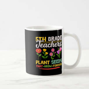 5th Grade Teachers Plant Seeds That Grow Forever M Coffee Mug