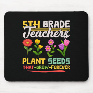 5th Grade Teachers Plant Seeds That Grow Forever M Mouse Pad