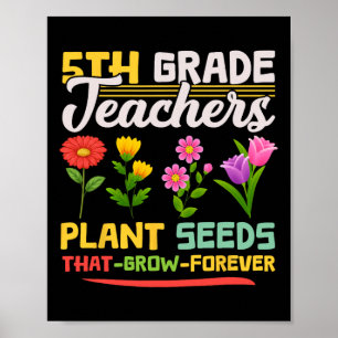 5th Grade Teachers Plant Seeds That Grow Forever M Poster