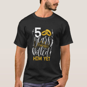 5th Wedding Anniversary 5 Years Haven't Killed Him T-Shirt